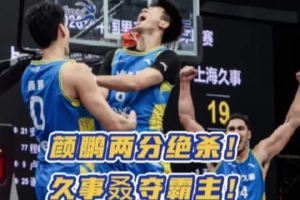 颜鹏两分绝杀!上海久事成为超三历史首支单赛季三次加冕霸主球队